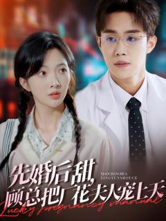 免费在线观看《先婚后甜，顾总把厂花夫人宠上天》