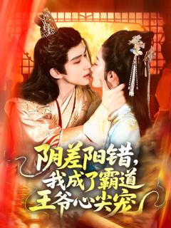 免费在线观看《阴差阳错，我成了霸道王爷心尖宠》