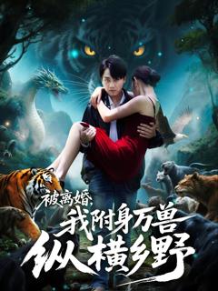 免费在线观看《被离婚，我附身万兽纵横乡野》