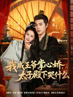 免费在线观看《我成王爷掌心娇，太子殿下哭什么》
