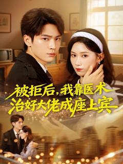 免费在线观看《被拒后，我靠医术治好大佬成座上宾》
