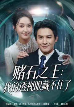 免费在线观看完整版短剧《赌石之王：我的透视眼藏不住了》