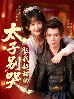 免费在线观看完整版短剧《太子别哭，娶我超甜的》