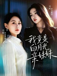 免费在线观看完整版短剧《我竟是白月光亲妹妹》