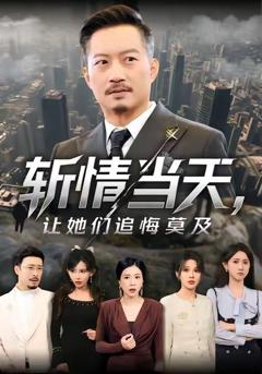 免费在线观看完整版短剧《斩情当天，让她们追悔莫及》