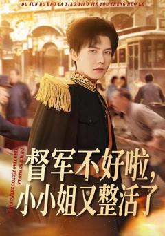 免费在线观看完整版短剧《督军不好啦，小小姐又整活了》