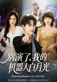 免费在线观看完整版短剧《别演了，我的机器人白月光》