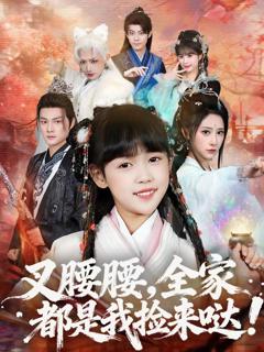 免费在线观看完整版短剧《叉腰腰，全家都是我捡来哒》