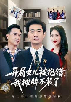 免费在线观看完整版短剧《开局女儿被抱错我摊牌不装了》