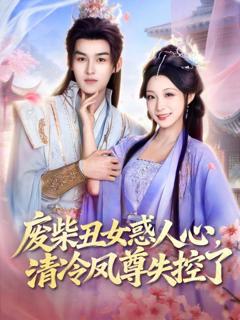 免费在线观看完整版短剧《废柴丑女惑人心，清冷凤尊失控了》