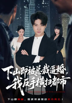 免费在线观看完整版短剧《下山即被总裁逼婚，我反手横扫都市》