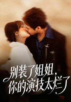 免费在线观看完整版短剧《别装了姐姐，你的演技太烂了》