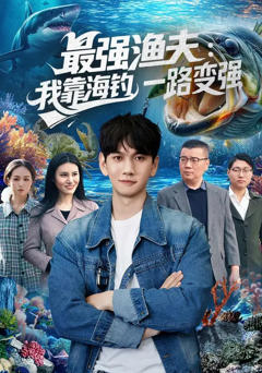 免费在线观看完整版短剧《最强渔夫：我靠海钓，一路变强》