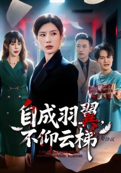 免费在线观看完整版短剧《自成羽翼，不仰云梯》