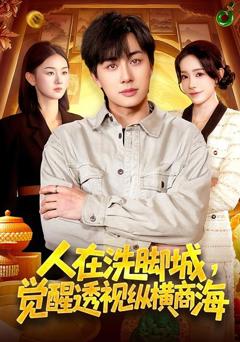 免费在线观看完整版短剧《人在洗脚城，觉醒透视纵横商海》