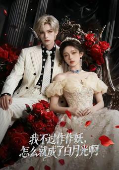 免费在线观看完整版短剧《我不过作作妖，怎么就成了白月光啊》