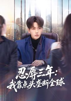 免费在线观看完整版短剧《忍辱三年：我靠点头垄断全球》