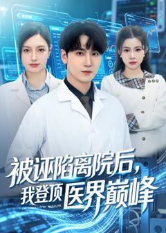 免费在线观看完整版短剧《被诬陷离院后，我登顶医界巅峰》