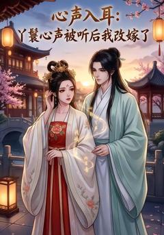 免费在线观看《心声入耳：丫鬟心声被听后我改嫁了》