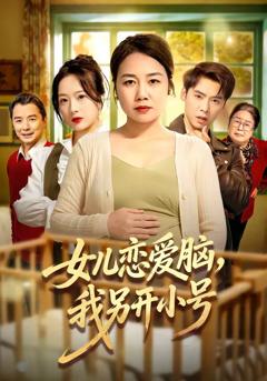 免费在线观看完整版短剧《女儿恋爱脑，我另开小号》