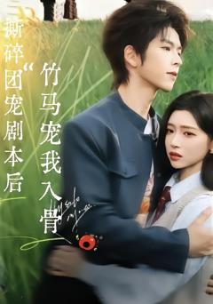 免费在线观看完整版短剧《撕碎团宠剧本后，竹马宠我入骨》