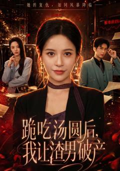免费在线观看完整版短剧《跪吃汤圆后，我让渣男破产》