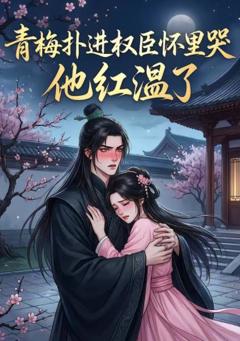 免费在线观看《青梅扑进权臣怀里哭，他红温了》