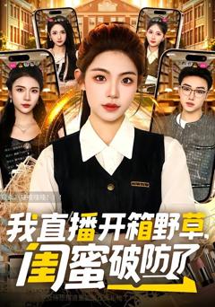 免费在线观看完整版短剧《我直播开箱野草，闺蜜破防了》