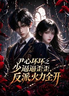 免费在线观看《尹心坏坏之少逼逼歪歪，反派火力全开》
