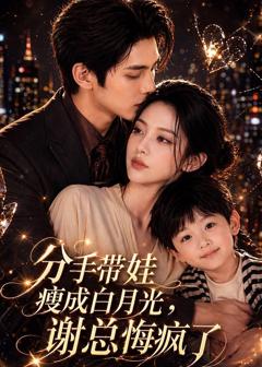 免费在线观看《分手带娃瘦成白月光，谢总悔疯了》