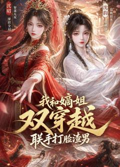 免费在线观看《我和嫡姐双穿越，联手打脸渣男》