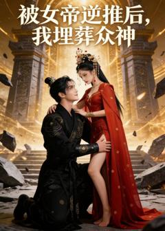 免费在线观看《被女帝逆推后，我埋葬众神》