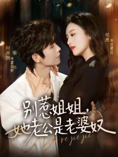 免费在线观看完整版短剧《别惹姐姐，她老公是老婆奴》