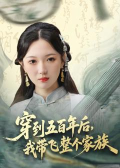 免费在线观看完整版短剧《穿到五百年后，我带飞整个家族》