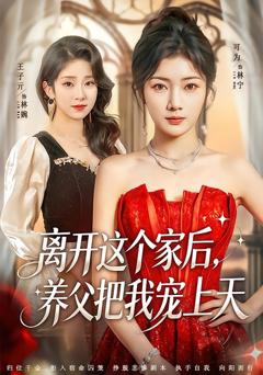 免费在线观看完整版短剧《离开这个家后，养父把我宠上天》