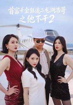 免费在线观看完整版短剧《首富千金狂追二龙湖浩哥之他不干第二季》