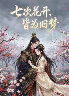 免费在线观看《七次花开，皆为旧梦》