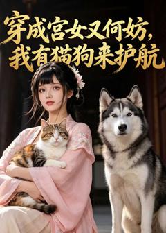 免费在线观看《穿成宫女又何妨，我有猫狗来护航》