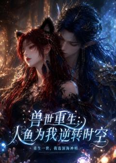 免费在线观看《兽世重生：人鱼为我逆转时空》