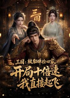 免费在线观看《三国：被貂蝉捡回家，开局十倍速我直接起飞》