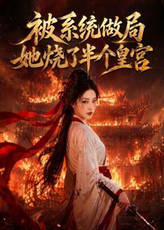 免费在线观看《被系统做局，她烧了半个皇宫》