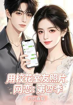 用校花室友照片网恋:第四季,灼灼春焰