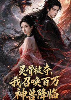 免费在线观看《灵骨被夺，我召唤百万神兽降临！》