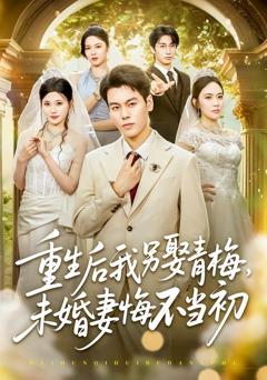免费在线观看《重生后我另娶青梅，未婚妻悔不当初》